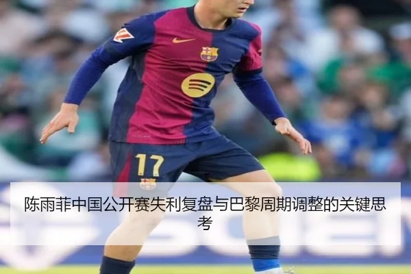 陈雨菲中国公开赛失利复盘与巴黎周期调整的关键思考 - LEYU