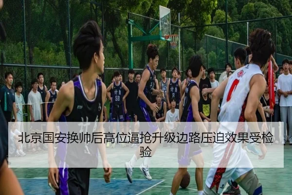 北京国安换帅后高位逼抢升级边路压迫效果受检验 | LEYU